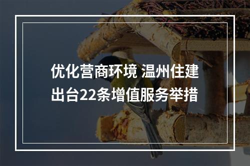 优化营商环境 温州住建出台22条增值服务举措