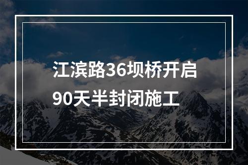 江滨路36坝桥开启90天半封闭施工
