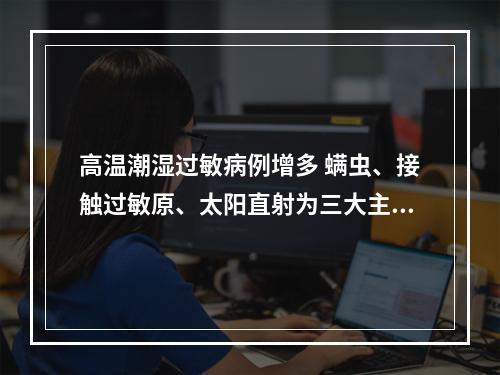 高温潮湿过敏病例增多 螨虫、接触过敏原、太阳直射为三大主要诱因