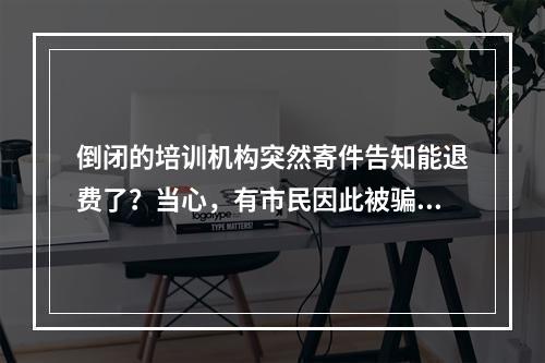 倒闭的培训机构突然寄件告知能退费了？当心，有市民因此被骗7万余元