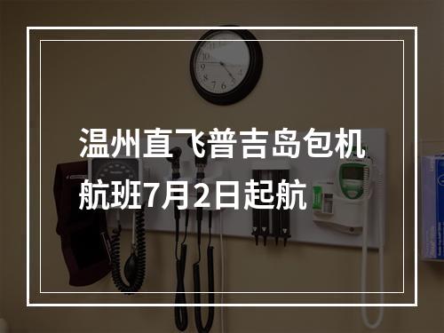 温州直飞普吉岛包机航班7月2日起航
