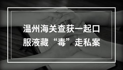 温州海关查获一起口服液藏“毒”走私案
