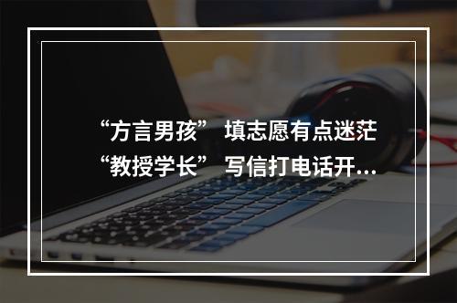 “方言男孩” 填志愿有点迷茫 “教授学长” 写信打电话开导