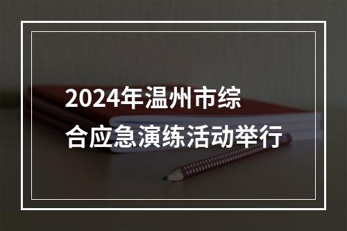 2024年温州市综合应急演练活动举行