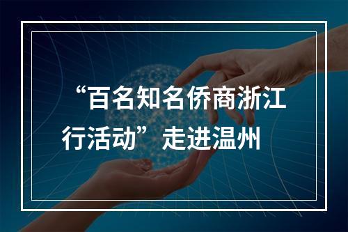 “百名知名侨商浙江行活动”走进温州
