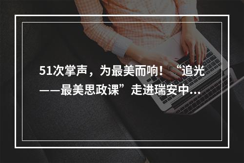 51次掌声，为最美而响！“追光——最美思政课”走进瑞安中学