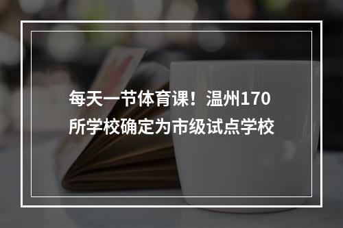 每天一节体育课！温州170所学校确定为市级试点学校