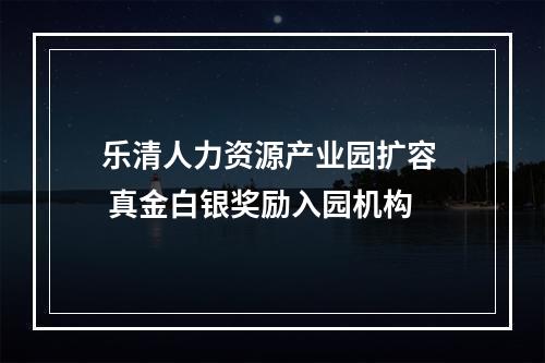 乐清人力资源产业园扩容  真金白银奖励入园机构