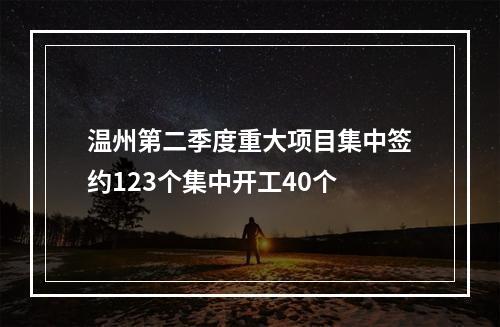 温州第二季度重大项目集中签约123个集中开工40个