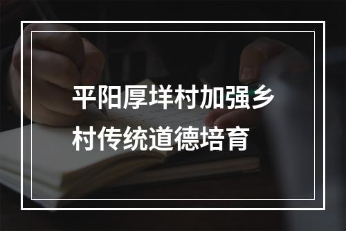 平阳厚垟村加强乡村传统道德培育