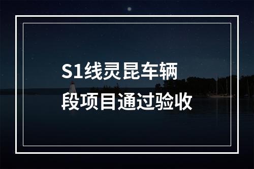 S1线灵昆车辆段项目通过验收