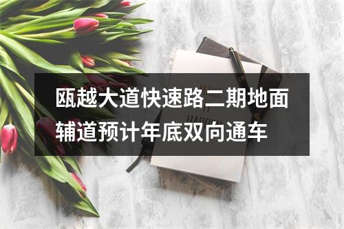 瓯越大道快速路二期地面辅道预计年底双向通车