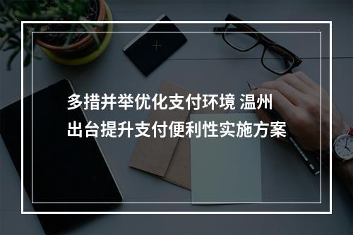 多措并举优化支付环境 温州出台提升支付便利性实施方案