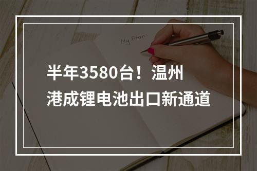 半年3580台！温州港成锂电池出口新通道