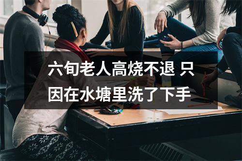 六旬老人高烧不退 只因在水塘里洗了下手