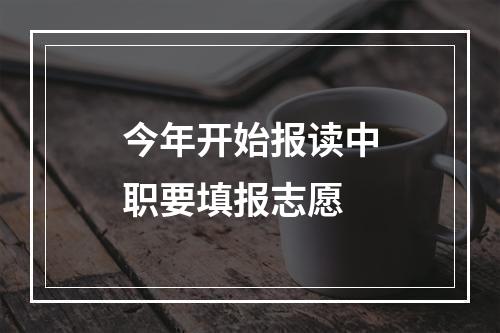 今年开始报读中职要填报志愿