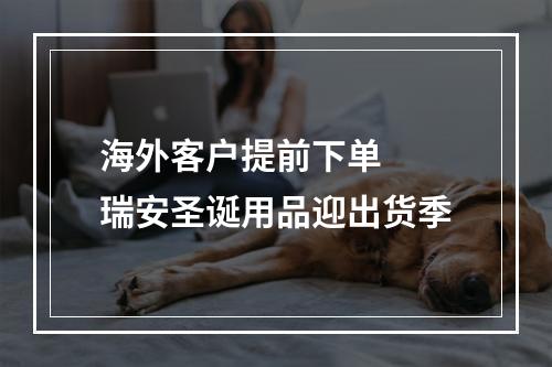 海外客户提前下单  瑞安圣诞用品迎出货季
