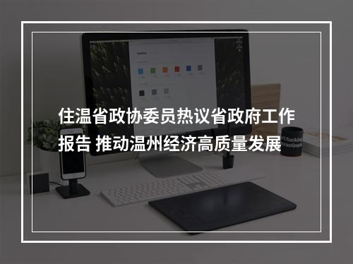 住温省政协委员热议省政府工作报告 推动温州经济高质量发展