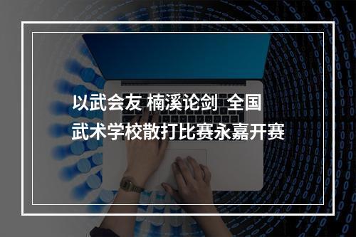 以武会友 楠溪论剑  全国武术学校散打比赛永嘉开赛
