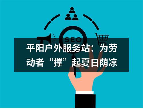 平阳户外服务站：为劳动者“撑”起夏日荫凉