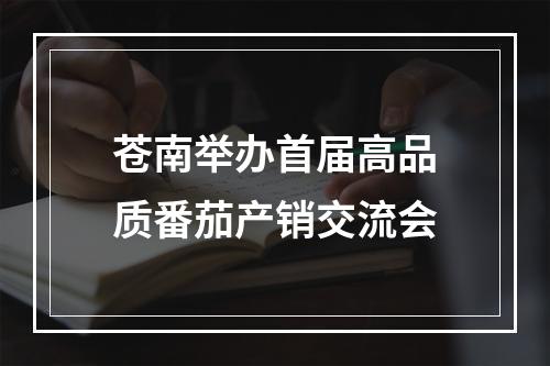 苍南举办首届高品质番茄产销交流会