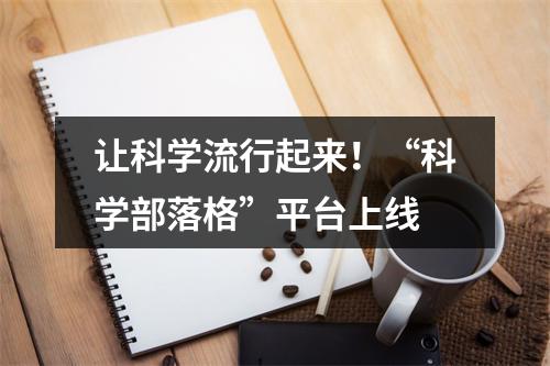让科学流行起来！“科学部落格”平台上线
