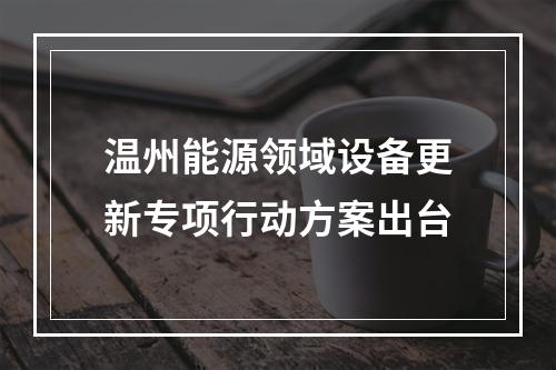 温州能源领域设备更新专项行动方案出台