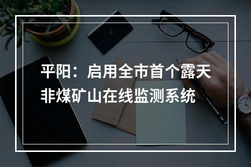 平阳：启用全市首个露天非煤矿山在线监测系统