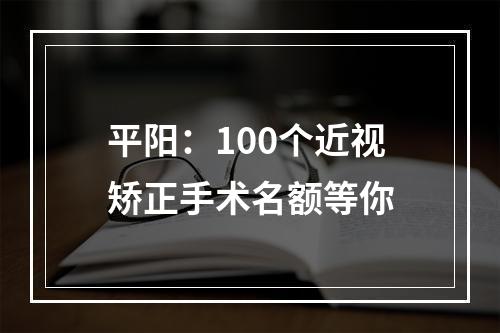 平阳：100个近视矫正手术名额等你