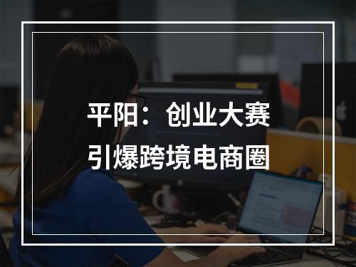 平阳：创业大赛引爆跨境电商圈