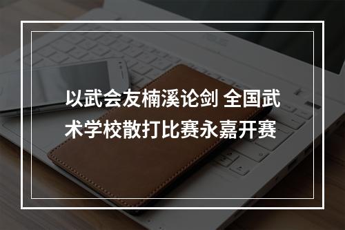 以武会友楠溪论剑 全国武术学校散打比赛永嘉开赛