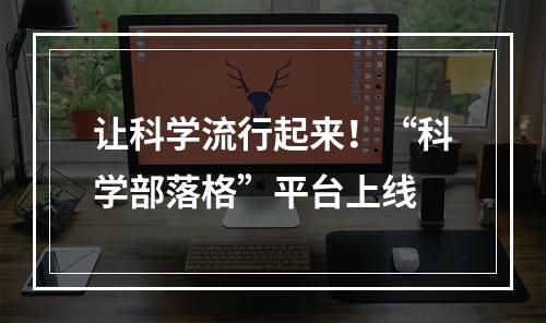 让科学流行起来！“科学部落格”平台上线