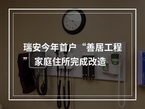 瑞安今年首户“善居工程” 家庭住所完成改造