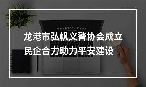 龙港市弘帆义警协会成立民企合力助力平安建设
