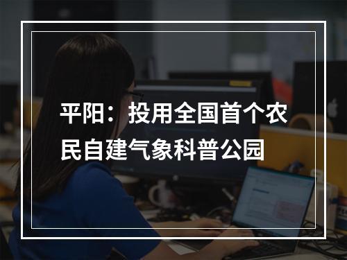 平阳：投用全国首个农民自建气象科普公园