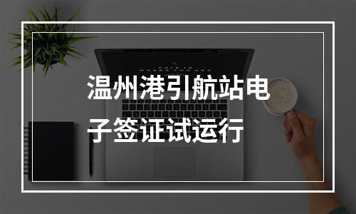 温州港引航站电子签证试运行