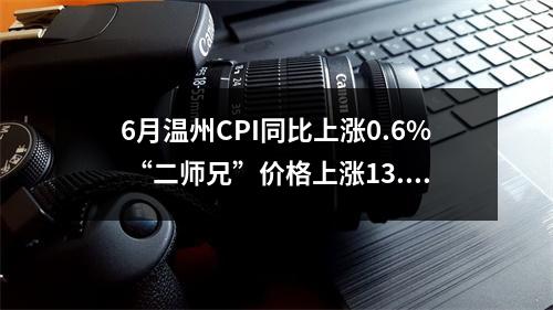 6月温州CPI同比上涨0.6% “二师兄”价格上涨13.8%