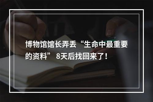 博物馆馆长弄丢“生命中最重要的资料” 8天后找回来了！