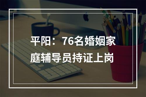 平阳：76名婚姻家庭辅导员持证上岗