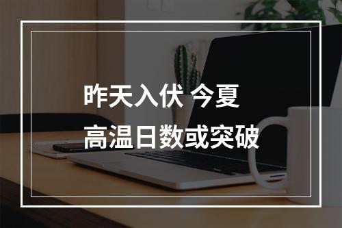 昨天入伏 今夏高温日数或突破