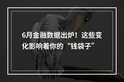 6月金融数据出炉！这些变化影响着你的“钱袋子”
