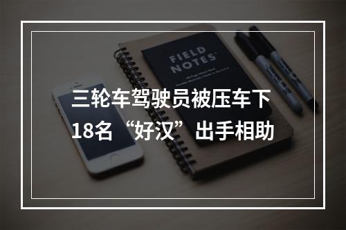 三轮车驾驶员被压车下 18名“好汉”出手相助