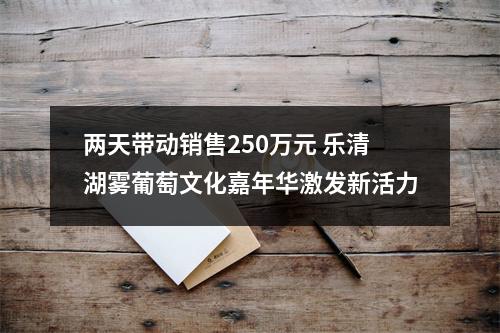 两天带动销售250万元 乐清湖雾葡萄文化嘉年华激发新活力