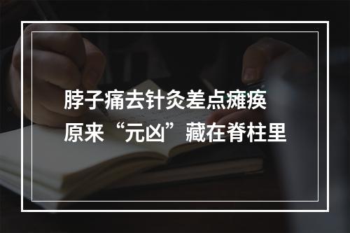 脖子痛去针灸差点瘫痪 原来“元凶”藏在脊柱里
