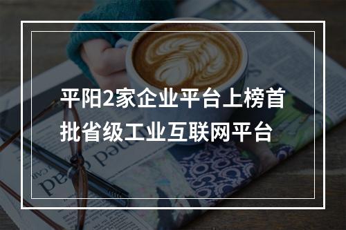 平阳2家企业平台上榜首批省级工业互联网平台