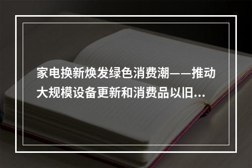 家电换新焕发绿色消费潮——推动大规模设备更新和消费品以旧换新观察之一