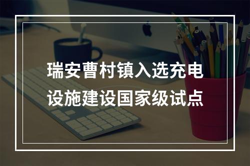 瑞安曹村镇入选充电设施建设国家级试点