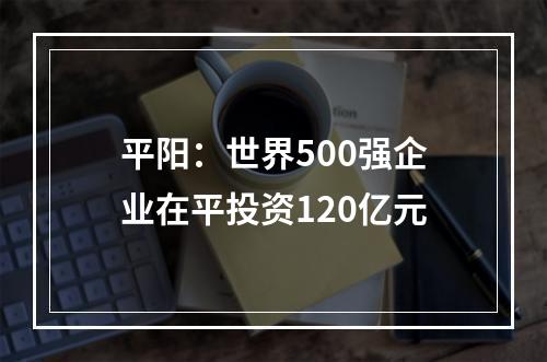 平阳：世界500强企业在平投资120亿元