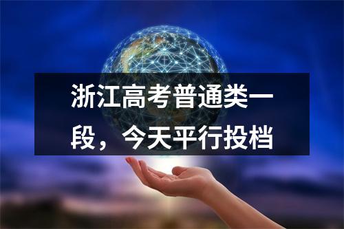 浙江高考普通类一段，今天平行投档
