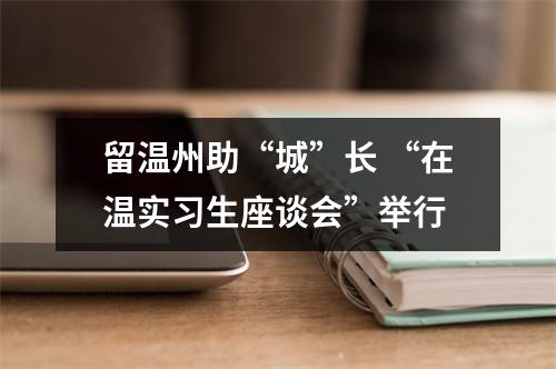 留温州助“城”长 “在温实习生座谈会”举行